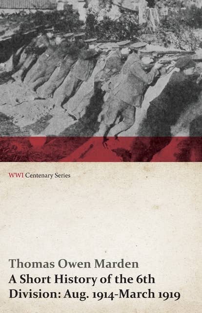 A Short History of the 6th Division: Aug.1914-March 1919 (WWI Centenary Series)