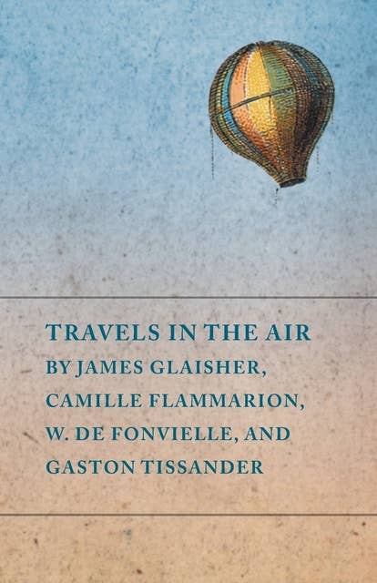 Travels in the Air by James Glaisher, Camille Flammarion, W. de Fonvielle, and Gaston Tissander