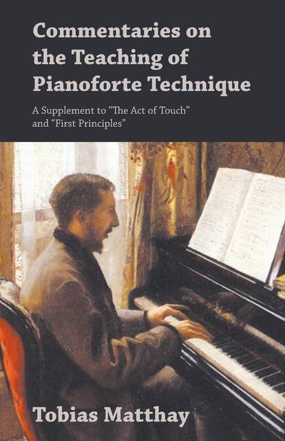 Commentaries on the Teaching of Pianoforte Technique - A Supplement to "The Act of Touch" and "First Principles"