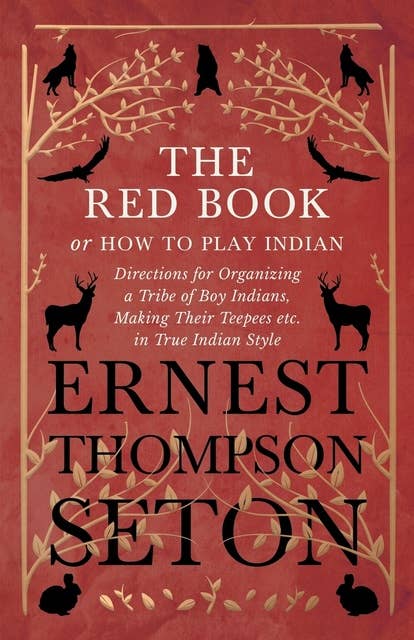 The Red Book or How To Play Indian - Directions for Organizing a Tribe of Boy Indians, Making Their Teepees etc. in True Indian Style
