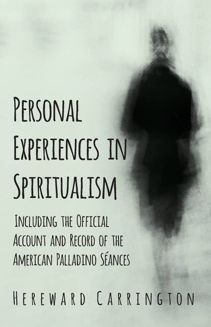 Personal Experiences in Spiritualism - Including the Official Account and Record of the American Palladino SÃ©ances