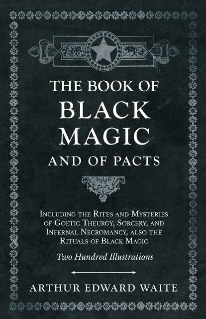 The Book of Black Magic and of Pacts: Including the Rites and Mysteries of Goetic Theurgy, Sorcery, and Infernal Necromancy, also the Rituals of Black Magic