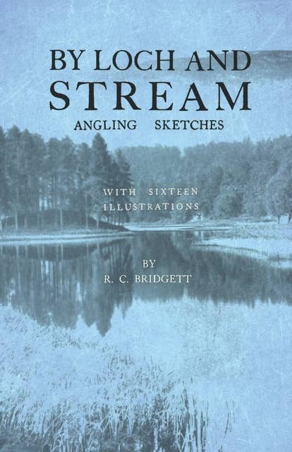 By Loch and Stream - Angling Sketches - With Sixteen Illustrations