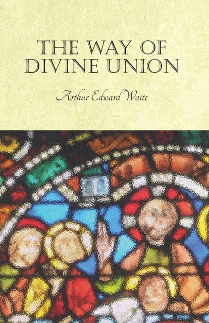 The Way of Divine Union: Being a Doctrine of Experience in the Life of Sanctity, Considered on the Faith of its Testimonies and Interpreted After a New Manner