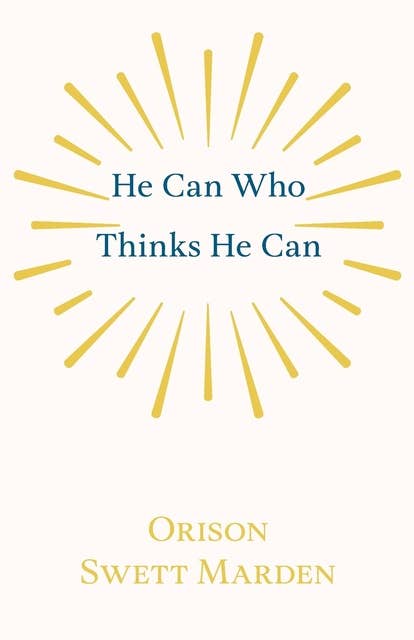 He Can Who Thinks He Can: And Other Papers on Success in Life