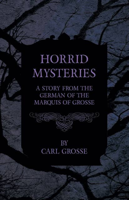 Horrid Mysteries - A Story from the German of the Marquis of Grosse