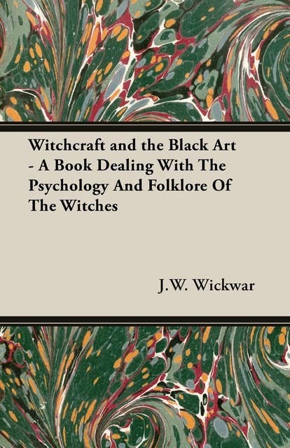 Witchcraft and the Black Art - A Book Dealing with the Psychology and Folklore of the Witches