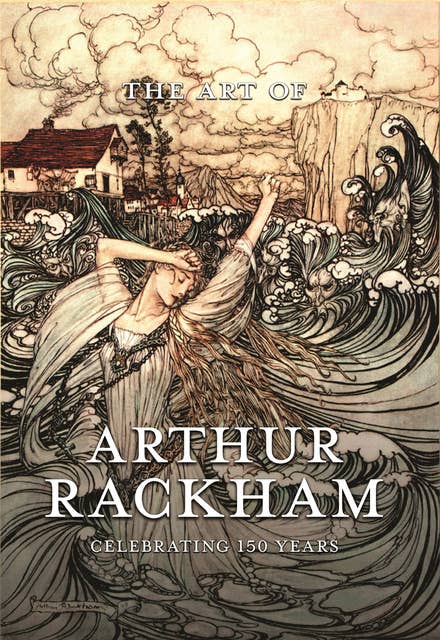 The Art of Arthur Rackham: Celebrating 150 Years of the Great British Artist: Celebrating 150 Years of the Great British Artist