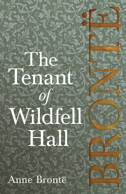 The Tenant of Wildfell Hall: Including Introductory Essays by Virginia Woolf, Charlotte Brontë and Clement K. Shorter
