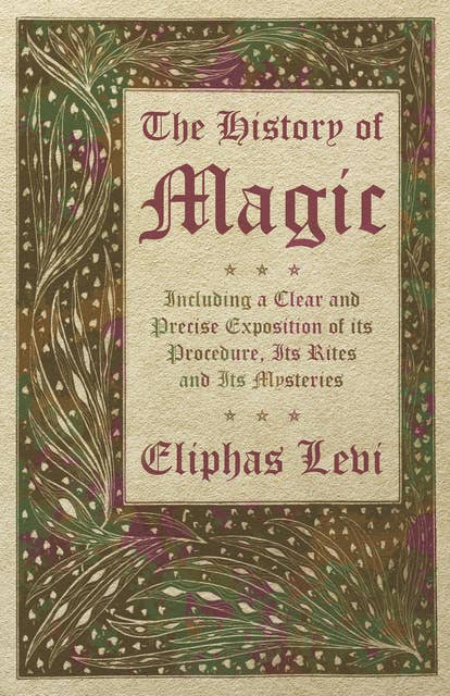 The History of Magic - Including a Clear and Precise Exposition of its Procedure, Its Rites and Its Mysteries