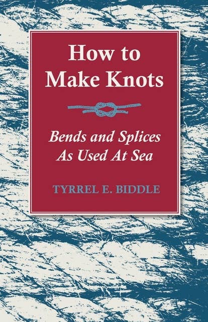 How to Make Knots, Bends and Splices: As Used at Sea