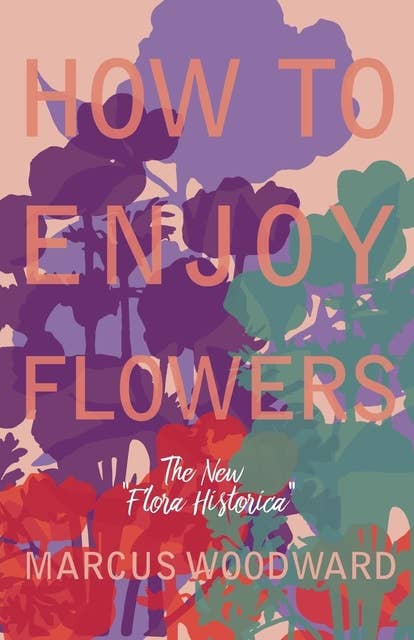 How to Enjoy Flowers - The New "Flora Historica"