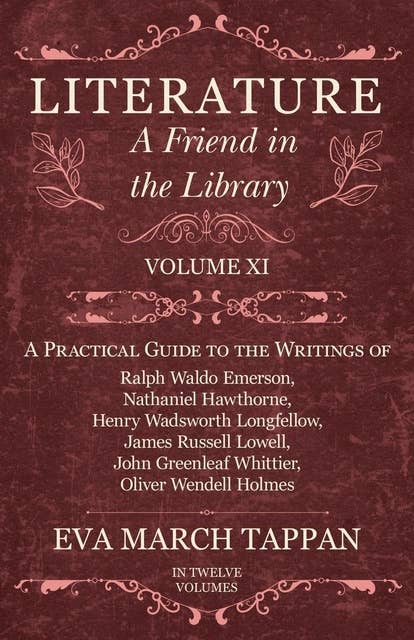 Cover for Literature - A Friend in the Library: Volume XI - A Practical Guide to the Writings of Ralph Waldo Emerson, Nathaniel Hawthorne, Henry Wadsworth Longfellow, James Russell Lowell, John Greenleaf Whittier, Oliver Wendell Holmes