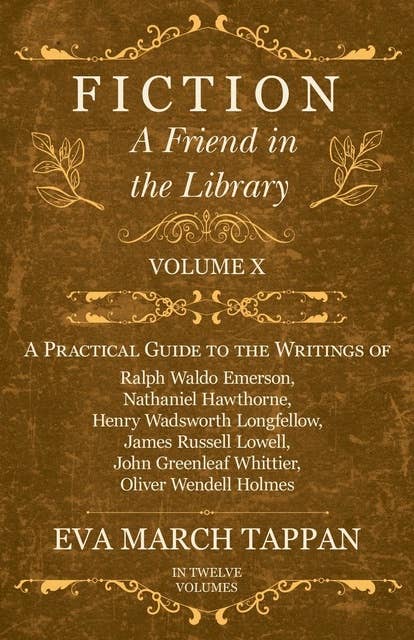 Cover for Fiction - A Friend in the Library: Volume X - A Practical Guide to the Writings of Ralph Waldo Emerson, Nathaniel Hawthorne, Henry Wadsworth Longfellow, James Russell Lowell, John Greenleaf Whittier, Oliver Wendell Holmes