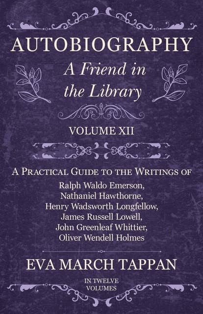 Cover for Autobiography - A Friend in the Library: Volume XII - A Practical Guide to the Writings of Ralph Waldo Emerson, Nathaniel Hawthorne, Henry Wadsworth Longfellow, James Russell Lowell, John Greenleaf Whittier, Oliver Wendell Holmes