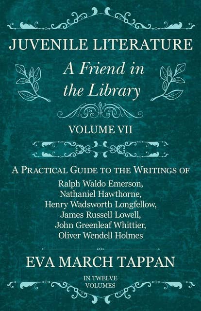 Juvenile Literature - A Friend in the Library: Volume VII - A Practical Guide to the Writings of Ralph Waldo Emerson, Nathaniel Hawthorne, Henry Wadsworth Longfellow, James Russell Lowell, John Greenleaf Whittier, Oliver Wendell Holmes