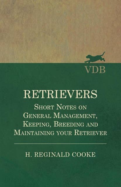 Retrievers - Short Notes on General Management, Keeping, Breeding and Maintaining your Retriever