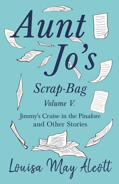 Aunt Jo's Scrap-Bag, Volume V: Jimmy's Cruise in the Pinafore, and Other Stories