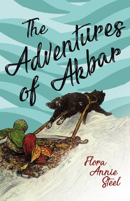 The Adventures of Akbar: With an Essay From The Garden of Fidelity Being the Autobiography of Flora Annie Steel, By R. R. Clark