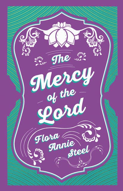 The Mercy of the Lord: With an Essay From The Garden of Fidelity Being the Autobiography of Flora Annie Steel, 1847 - 1929 By R. R. Clark