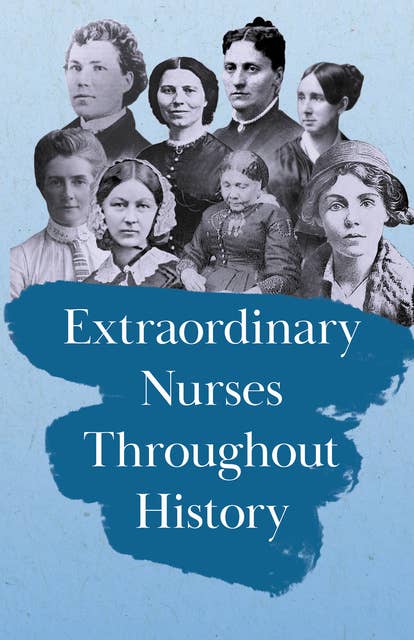 Extraordinary Nurses Throughout History: In Honour of Florence Nightingale