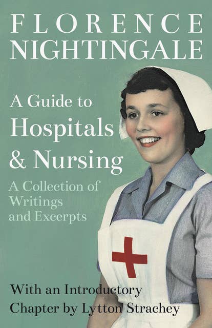 A Guide to Hospitals and Nursing - A Collection of Writings and Excerpts: With an Introductory Chapter by Lytton Strachey