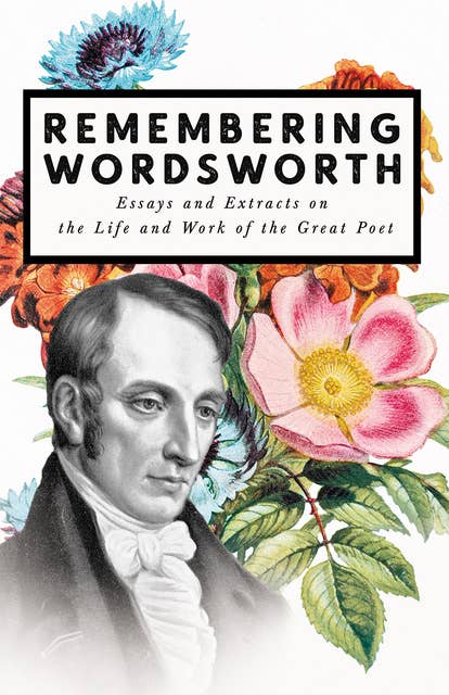 Remembering Wordsworth - Essays and Extracts on the Life and Work of the Great Poet