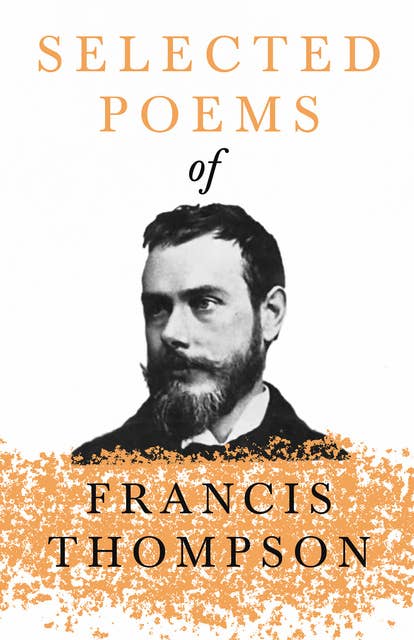 Selected Poems of Francis Thompson: With a Chapter from Francis Thompson, Essays, 1917 by Benjamin Franklin Fisher
