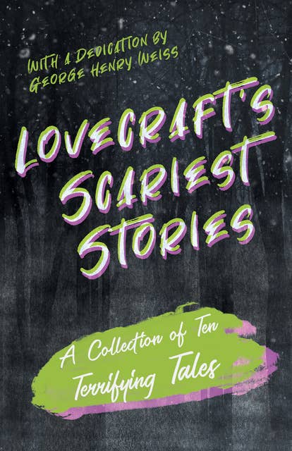 Lovecraft's Scariest Stories - A Collection of Ten Terrifying Tales: With a Dedication by George Henry Weiss
