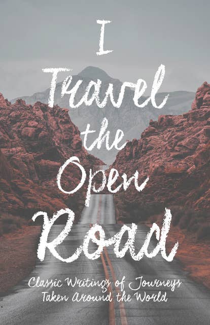 I Travel the Open Road: Classic Writings of Journeys Taken around the World