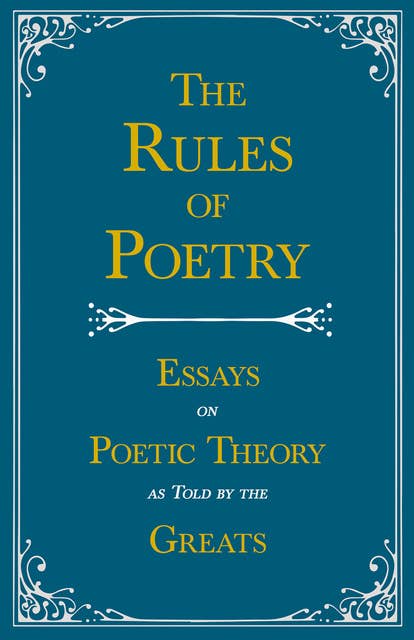 The Rules of Poetry - Essays on Poetic Theory as Told by the Greats