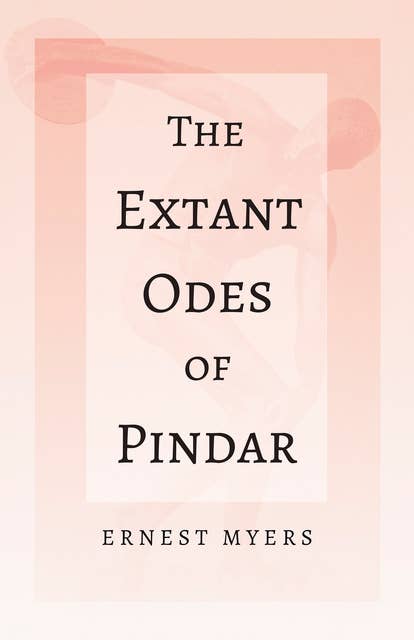 The Extant Odes of Pindar (With the Extract 'Classical Games' by Francis Storr): With the Extract 'Classical Games' by Francis Storr