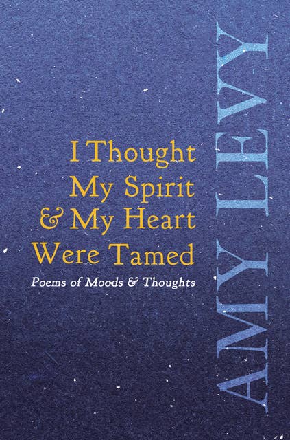 I Thought My Spirit & My Heart Were Tamed - Poems of Moods & Thoughts