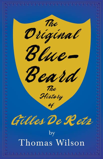 The Original Blue-Beard - The History of Gilles De Retz