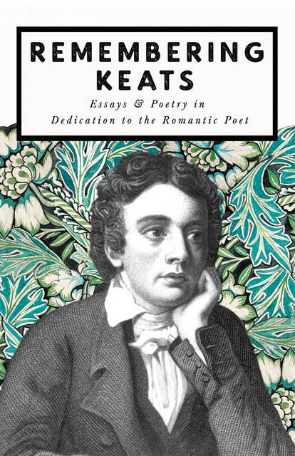 Remembering Keats - Essays & Poetry in Dedication to the Romantic Poet: Essays & Poetry in Dedication to the Romantic Poet