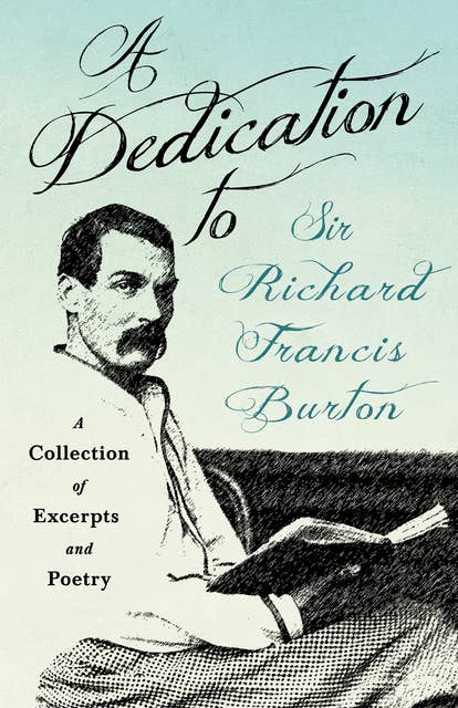 A Dedication to Sir Richard Francis Burton: A Collection of Excerpts and Poetry
