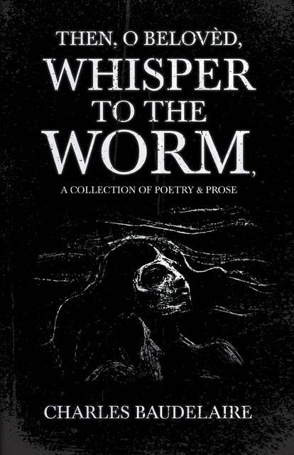 Then, O BelovÃ¨d, Whisper to the Worm - A Collection of Poetry & Prose