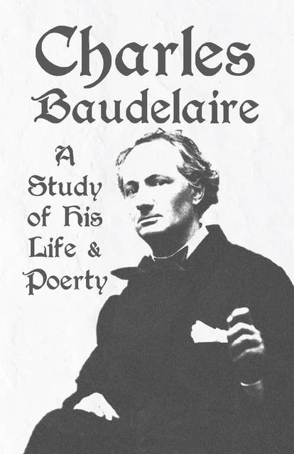 Charles Baudelaire - A Study of His Life and Poetry