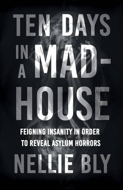 Ten Days in a Mad-House: Feigning Insanity in Order to Reveal Asylum Horrors