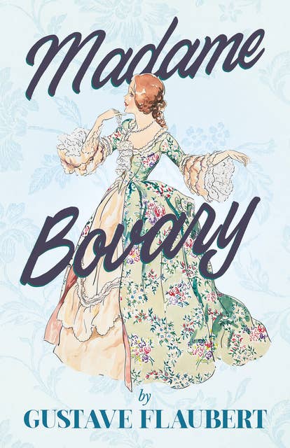 Madame Bovary: With Additional Essays on Flaubert & His Works