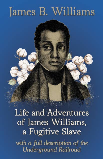 Life and Adventures of James Williams, a Fugitive Slave: With a Full Description of the Underground Railroad