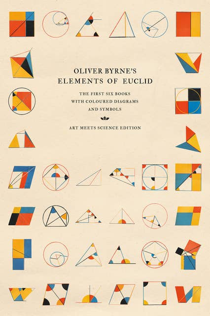 Oliver Byrne's Elements of Euclid: The First Six Books with Coloured Diagrams and Symbols (Art Meets Science Edition)