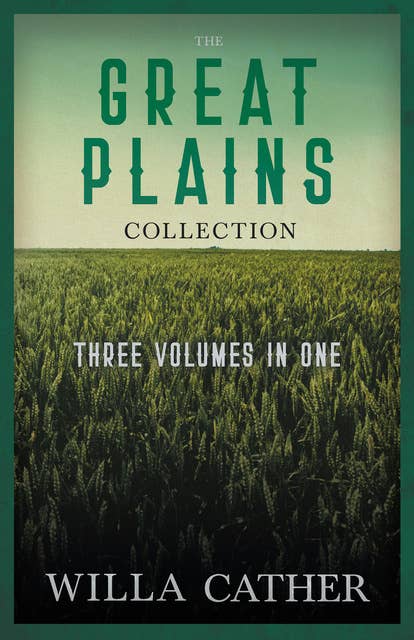 The Great Plains Collection - Three Volumes in One: O Pioneers!, The Song of the Lark, & My Ántonia