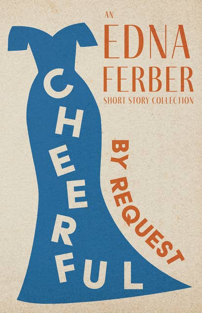 Cheerful - By Request - An Edna Ferber Short Story Collection: With an Introduction by Rogers Dickinson
