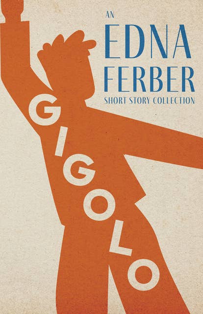 Gigolo - An Edna Ferber Short Story Collection: With an Introduction by Rogers Dickinson