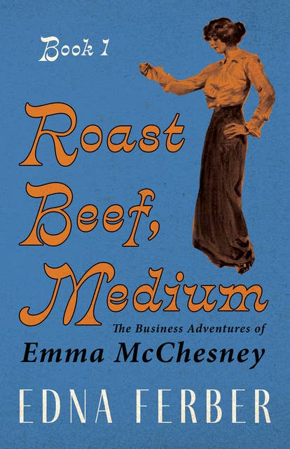 Roast Beef, Medium - The Business Adventures of Emma McChesney - Book 1: With an Introduction by Rogers Dickinson