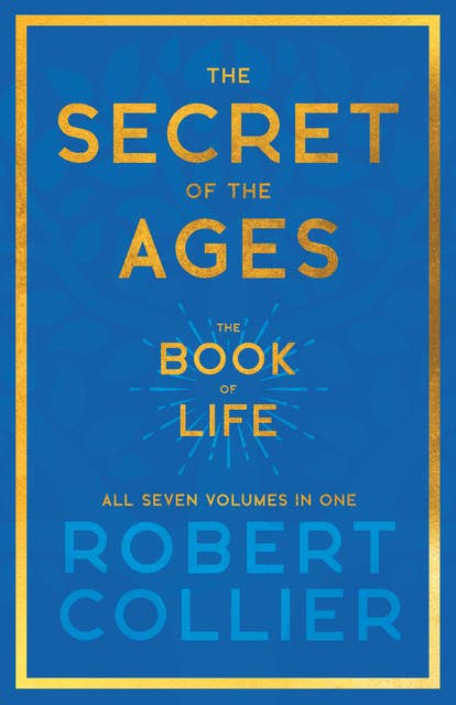The Secret of the Ages - The Book of Life - All Seven Volumes in One: With the Introductory Chapter 'The Secret of Health, Success and Power' by James Allen