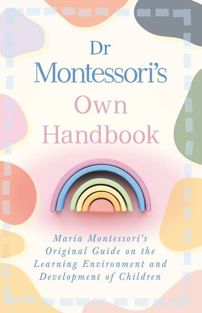 Dr Montessori's Own Handbook: Maria Montessori's Original Guide on the Learning Environment and Development of Children