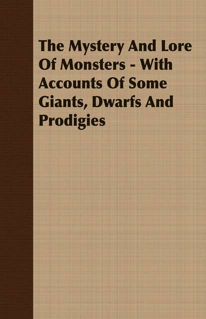 The Mystery And Lore Of Monsters - With Accounts Of Some Giants, Dwarfs And Prodigies