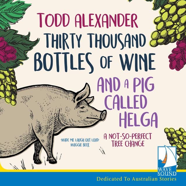 Thirty Thousand Bottles of Wine and a Pig Called Helga: A Not So Perfect Tree Change